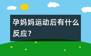 孕媽媽運動后有什么反應(yīng)？