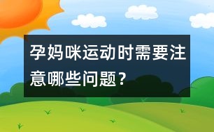 孕媽咪運動時需要注意哪些問題？