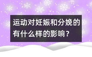 運(yùn)動對妊娠和分娩的有什么樣的影響？