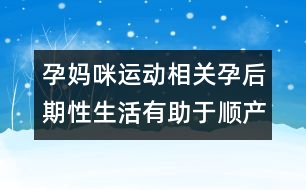 孕媽咪運動相關：孕后期性生活有助于順產