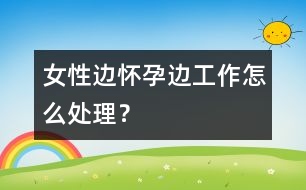 女性邊懷孕邊工作怎么處理？