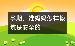 孕期，準(zhǔn)媽媽怎樣鍛煉是安全的