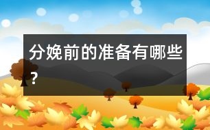 分娩前的準(zhǔn)備有哪些？