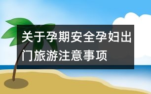 關(guān)于孕期安全：孕婦出門旅游注意事項