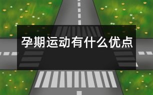 孕期運(yùn)動有什么優(yōu)點(diǎn)