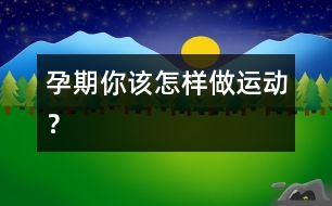 孕期你該怎樣做運動？
