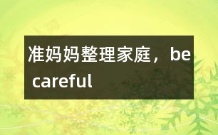 準媽媽整理家庭，be careful