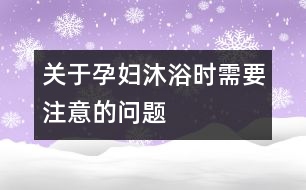 關(guān)于孕婦沐浴時(shí)需要注意的問(wèn)題