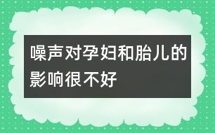 噪聲對(duì)孕婦和胎兒的影響很不好