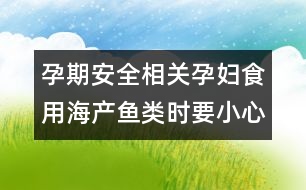 孕期安全相關：孕婦食用海產(chǎn)魚類時要小心