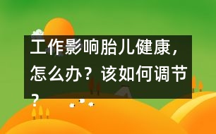 工作影響胎兒健康，怎么辦？該如何調(diào)節(jié)？