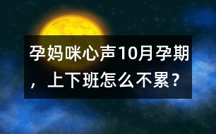 孕媽咪心聲：10月孕期，上下班怎么不累？