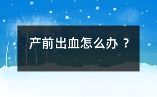 產(chǎn)前出血怎么辦 ？