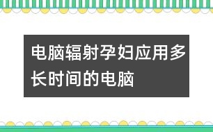 電腦輻射：孕婦應(yīng)用多長時(shí)間的電腦