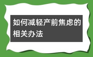 如何減輕產(chǎn)前焦慮的相關辦法