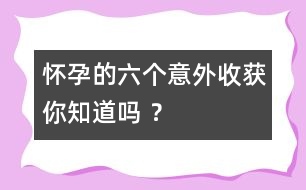 懷孕的六個(gè)意外收獲你知道嗎 ？