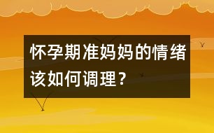 懷孕期準(zhǔn)媽媽的情緒該如何調(diào)理？