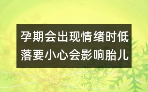 孕期會(huì)出現(xiàn)情緒時(shí)低落要小心會(huì)影響胎兒