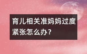 育兒相關(guān)：準(zhǔn)媽媽過度緊張?jiān)趺崔k？