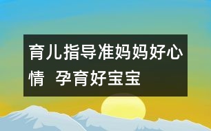 育兒指導(dǎo)：準媽媽好心情  孕育好寶寶