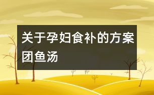 關(guān)于孕婦食補(bǔ)的方案團(tuán)魚(yú)湯