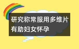 研究稱(chēng)常服用多維片有助婦女懷孕