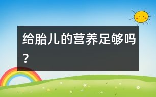給胎兒的營養(yǎng)足夠嗎？