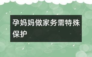 孕媽媽做家務(wù)需特殊保護