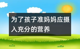 為了孩子準媽媽應(yīng)攝入充分的營養(yǎng)
