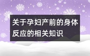 關(guān)于孕婦產(chǎn)前的身體反應的相關(guān)知識