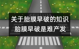 關(guān)于胎膜早破的知識(shí)  胎膜早破是難產(chǎn)發(fā)出的信號(hào)