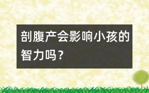 剖腹產(chǎn)會影響小孩的智力嗎？