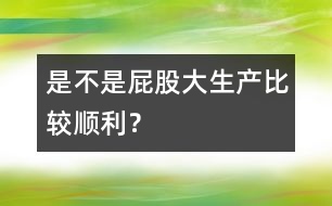 是不是屁股大生產(chǎn)比較順利？