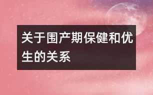 關于圍產期保健和優(yōu)生的關系