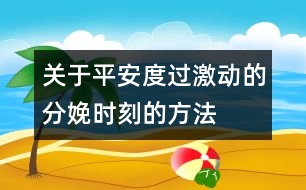 關(guān)于平安度過(guò)激動(dòng)的分娩時(shí)刻的方法