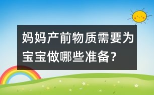 媽媽產(chǎn)前物質(zhì)需要為寶寶做哪些準(zhǔn)備？