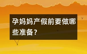 孕媽媽產(chǎn)假前要做哪些準(zhǔn)備？
