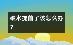 破水提前了該怎么辦？