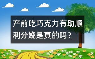 產(chǎn)前吃巧克力有助順利分娩是真的嗎？