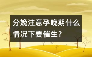 分娩注意：孕晚期什么情況下要催生？
