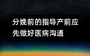 分娩前的指導：產(chǎn)前應(yīng)先做好醫(yī)病溝通