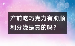 產(chǎn)前吃巧克力有助順利分娩是真的嗎？