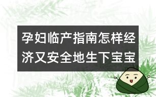 孕婦臨產(chǎn)指南：怎樣經(jīng)濟又安全地生下寶寶？