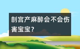 剖宮產(chǎn)麻醉會不會傷害寶寶？