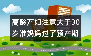 高齡產(chǎn)婦注意：大于30歲準(zhǔn)媽媽過(guò)了預(yù)產(chǎn)期應(yīng)對(duì)方法