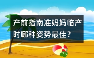 產(chǎn)前指南：準媽媽臨產(chǎn)時哪種姿勢最佳？