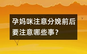 孕媽咪注意：分娩前后要注意哪些事？