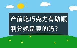 產(chǎn)前吃巧克力有助順利分娩是真的嗎？