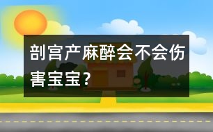 剖宮產(chǎn)麻醉會(huì)不會(huì)傷害寶寶？