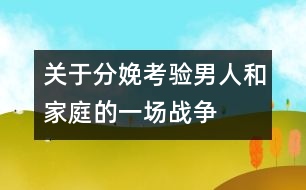 關(guān)于分娩：考驗(yàn)?zāi)腥撕图彝サ囊粓?chǎng)戰(zhàn)爭